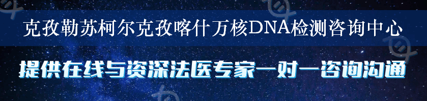 克孜勒苏柯尔克孜喀什万核DNA检测咨询中心